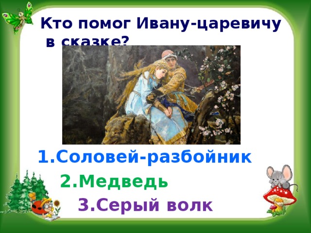 Кто помог Ивану-царевичу  в сказке? 1.Соловей-разбойник 2.Медведь 3.Серый волк