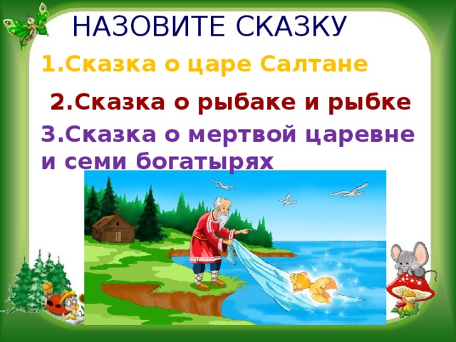 НАЗОВИТЕ СКАЗКУ 1.Сказка о царе Салтане 2.Сказка о рыбаке и рыбке 3.Сказка о мертвой царевне и семи богатырях