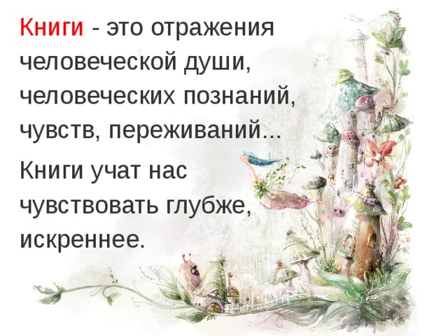 Книги - это отражения человеческой души, человеческих познаний, чувств, переживаний... Книги учат нас чувствовать глубже, искреннее.