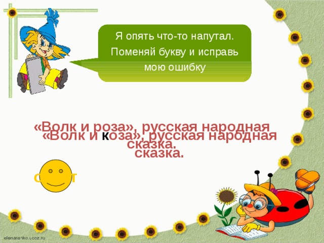 Я опять что-то напутал. Поменяй букву и исправь мою ошибку «Волк и роза», русская народная сказка. «Волк и к оза», русская народная сказка. ответ