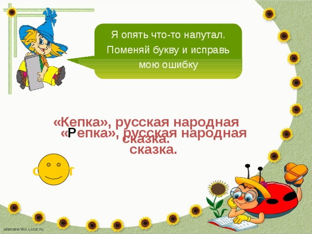 Я опять что-то напутал. Поменяй букву и исправь мою ошибку «Кепка», русская народная сказка. « Р епка», русская народная сказка. ответ