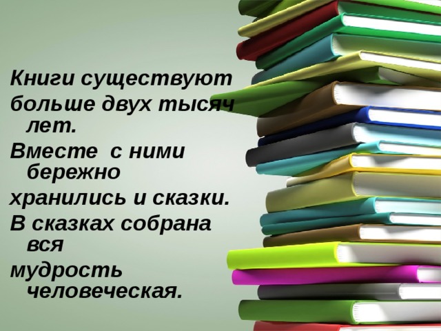 Книги существуют больше двух тысяч лет. Вместе с ними бережно хранились и сказки. В сказках собрана вся мудрость человеческая.