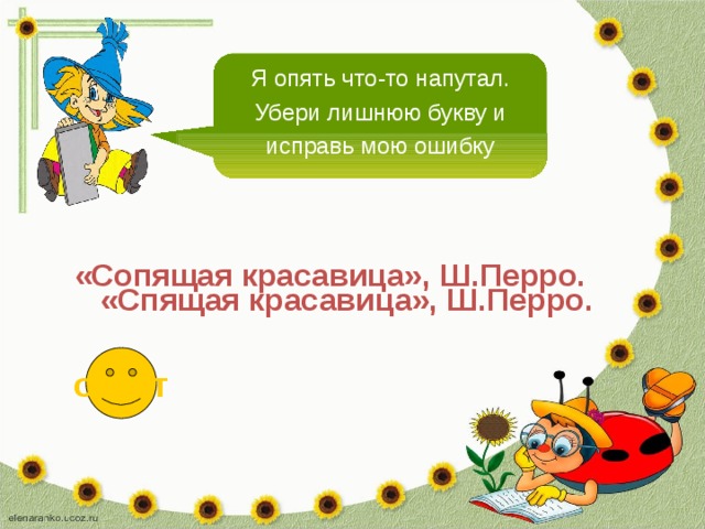 Я опять что-то напутал. Убери лишнюю букву и исправь мою ошибку «Сопящая красавица», Ш.Перро. «Спящая красавица», Ш.Перро. ответ