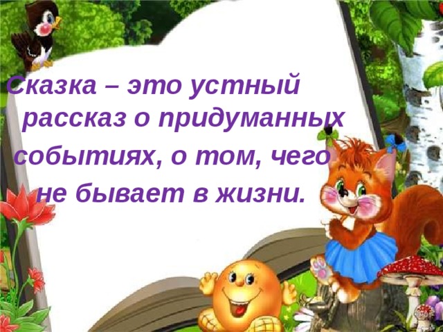 Сказка – это устный рассказ о придуманных  событиях, о том, чего  не бывает в жизни.