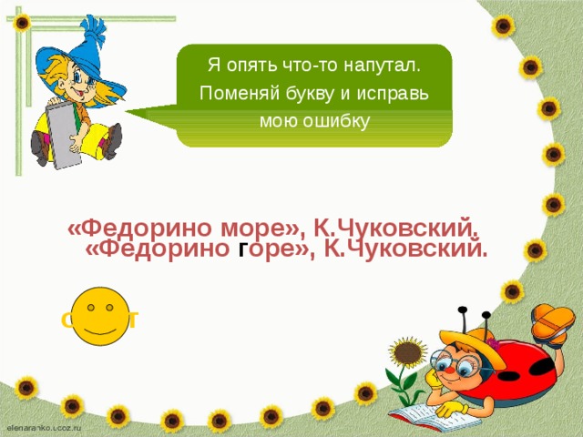 Я опять что-то напутал. Поменяй букву и исправь мою ошибку «Федорино море», К.Чуковский. «Федорино г оре», К.Чуковский. ответ