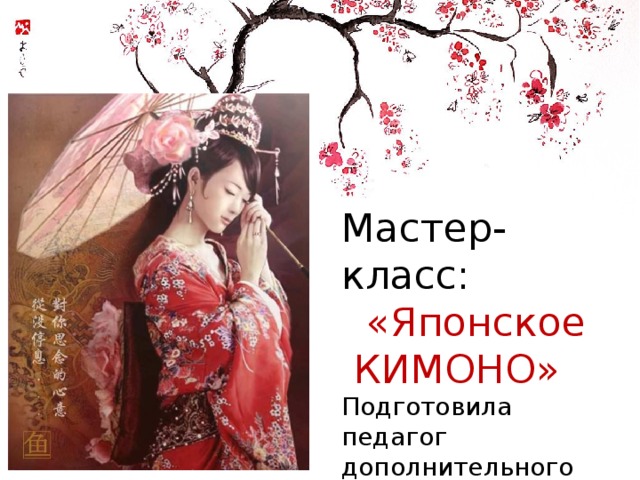 Мастер-класс:  «Японское КИМОНО» Подготовила педагог дополнительного образования: Сочнева Лариса Александровна 