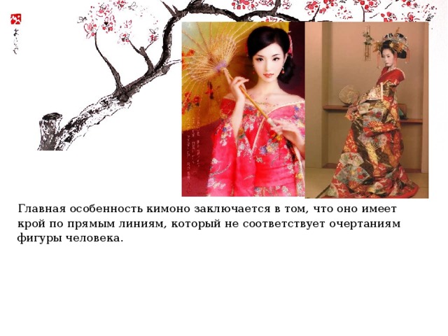 Главная особенность кимоно заключается в том, что оно имеет крой по прямым линиям, который не соответствует очертаниям фигуры человека. 