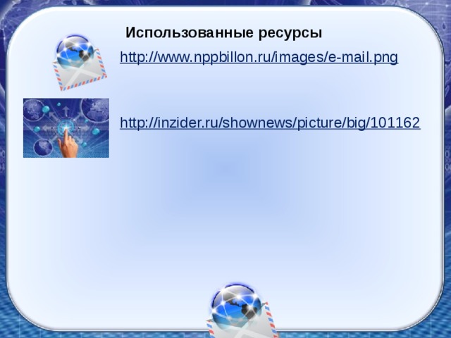 Использованные ресурсы http://www.nppbillon.ru/images/e-mail.png   http://inzider.ru/shownews/picture/big/101162