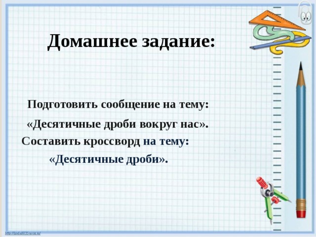 Домашнее задание:  Подготовить сообщение на тему: «Десятичные дроби вокруг нас». Составить кроссворд на тему: «Десятичные дроби».  