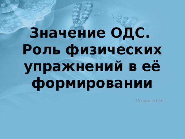 Значение ОДС.  Роль физических упражнений в её формировании Осокина Т.В. 