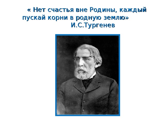 « Нет счастья вне Родины, каждый пускай корни в родную землю» И.С.Тургенев 