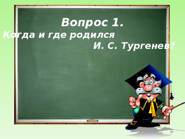 Вопрос 1.  Когда и где родился И. С. Тургенев?  