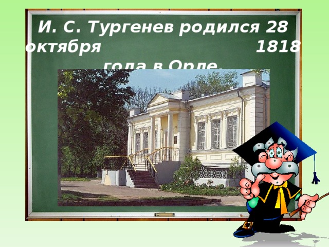 И. С. Тургенев родился 28 октября 1818 года в Орле.  