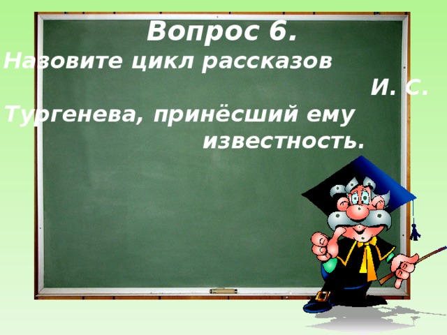 Вопрос 6.  Назовите цикл рассказов И. С. Тургенева, принёсший ему известность.  