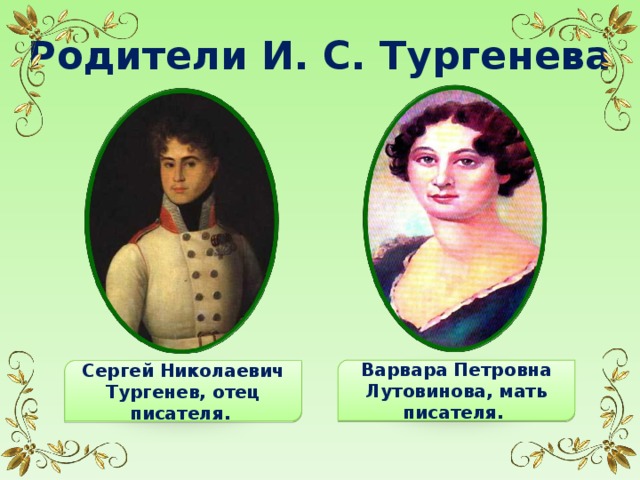 Родители И. С. Тургенева Варвара Петровна Лутовинова, мать писателя. Сергей Николаевич Тургенев, отец писателя.  