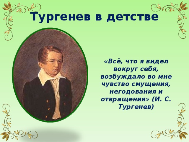 Тургенев в детстве «Всё, что я видел вокруг себя, возбуждало во мне чувство смущения, негодования и отвращения» (И. С. Тургенев) 