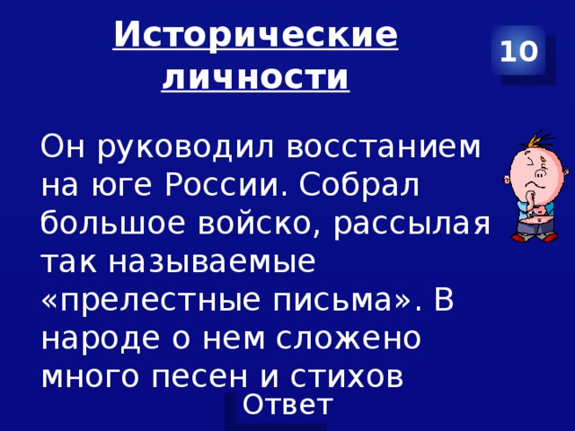 Исторические личности 10 Он руководил восстанием на юге России. Собрал большое войско, рассылая так называемые «прелестные письма». В народе о нем сложено много песен и стихов 