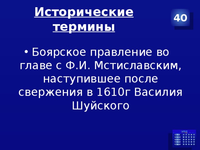 Исторические термины 40 Боярское правление во главе с Ф.И. Мстиславским, наступившее после свержения в 1610г Василия Шуйского 