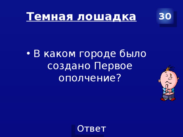 Темная лошадка 30 В каком городе было создано Первое ополчение? 