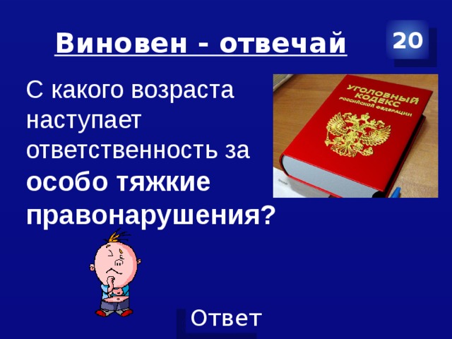 Виновен - отвечай 20 С какого возраста наступает ответственность за особо тяжкие правонарушения? 