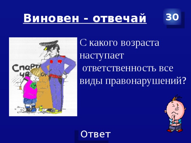 Виновен - отвечай 30 С какого возраста наступает  ответственность все виды правонарушений? 