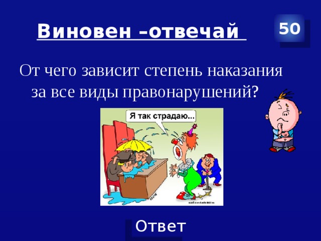 Виновен –отвечай 50 От чего зависит степень наказания за все виды правонарушений? 