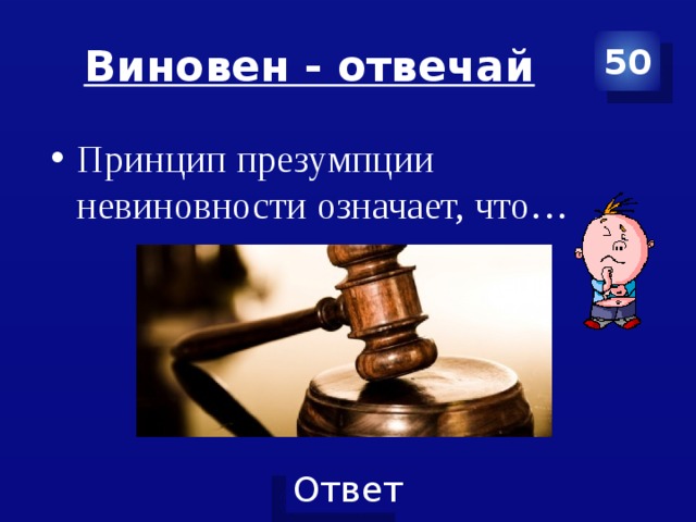 Виновен - отвечай 50 Принцип презумпции невиновности означает, что… 