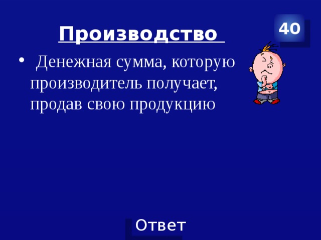 Производство 40  Денежная сумма, которую производитель получает, продав свою продукцию 