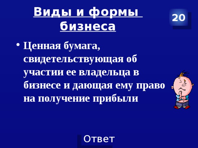 Виды и формы бизнеса 20 Ценная бумага, свидетельствующая об участии ее владельца в бизнесе и дающая ему право на получение прибыли 