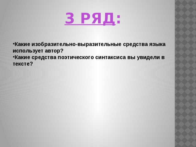     Какие изобразительно-выразительные средства языка использует автор? Какие средства поэтического синтаксиса вы увидели в тексте?  3 РЯД : 