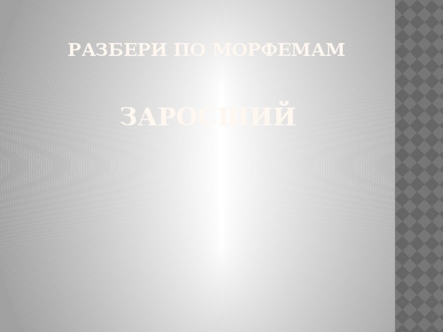   Разбери по морфемам    Заросший 