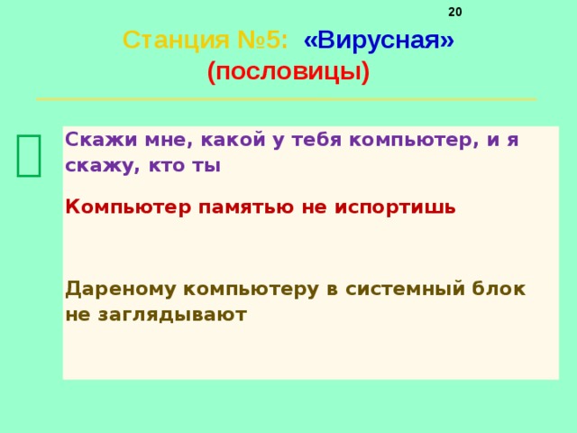     Станция №5 :  «Вирусная»  (пословицы)    Скажи мне, какой у тебя компьютер, и я скажу, кто ты Компьютер памятью не испортишь Дареному компьютеру в системный блок не заглядывают 