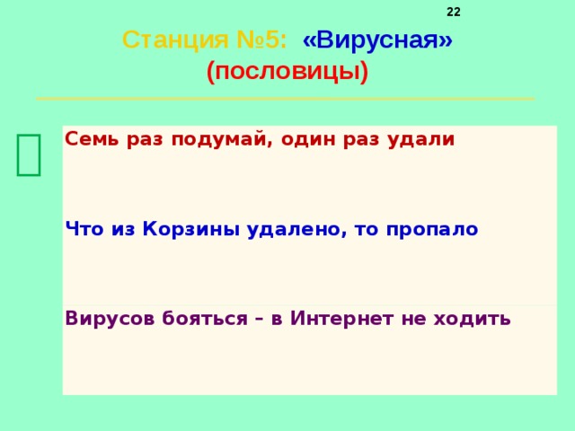     Станция №5 :  «Вирусная»  (пословицы)    Семь раз подумай, один раз удали Что из Корзины удалено, то пропало Вирусов бояться – в Интернет не ходить 