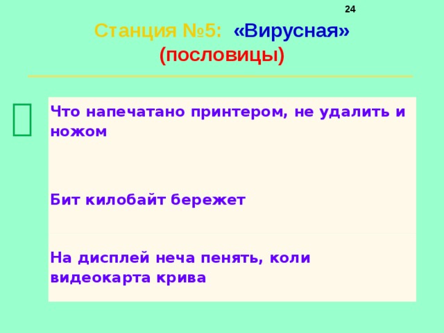     Станция №5 :  «Вирусная»  (пословицы)    Что напечатано принтером, не удалить и ножом   Бит килобайт бережет  На дисплей неча пенять, коли видеокарта крива 