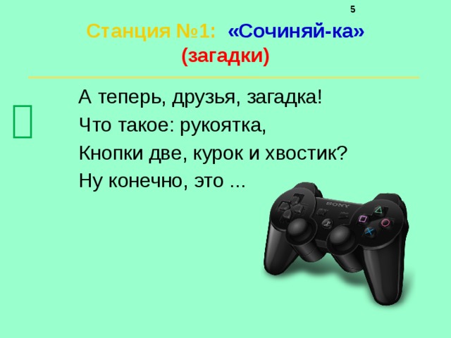     Станция №1 :  «Сочиняй-ка»  (загадки)   А теперь, друзья, загадка! Что такое: рукоятка, Кнопки две, курок и хвостик? Ну конечно, это ...  