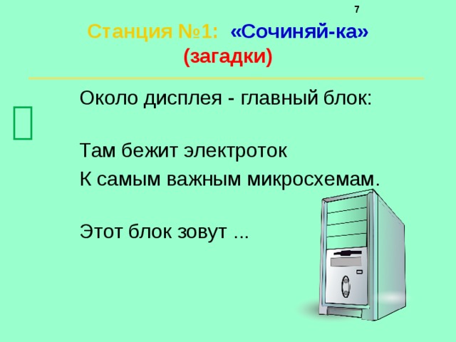     Станция №1 :  «Сочиняй-ка»  (загадки)   Около дисплея - главный блок: Там бежит электроток К самым важным микросхемам. Этот блок зовут ...  