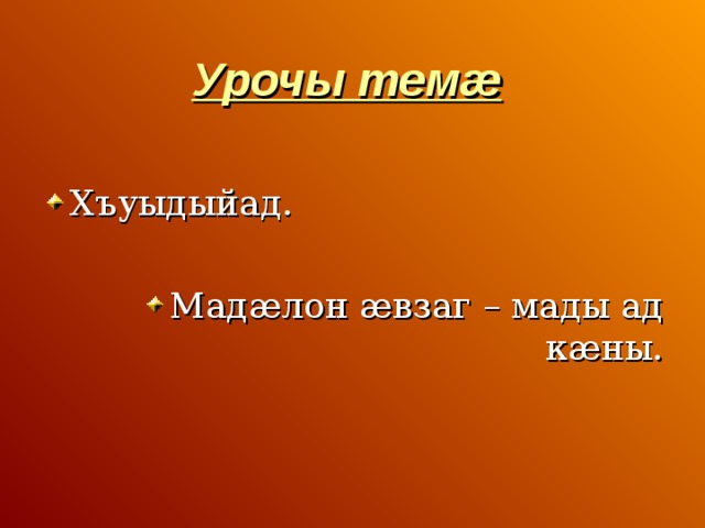 Урочы темæ  Хъуыдыйад.  Мадæлон æвзаг – мады ад кæны. 