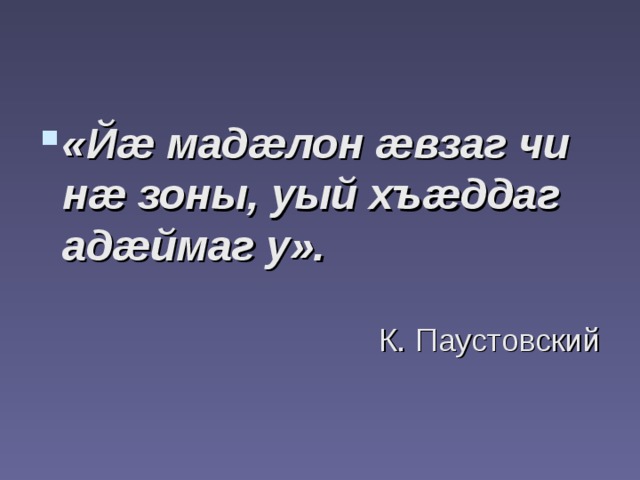 «Йæ мадæлон æвзаг чи нæ зоны, уый хъæддаг адæймаг у». К. Паустовский 
