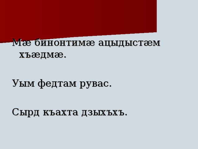 Мæ бинонтимæ ацыдыстæм хъæдмæ. Уым федтам рувас. Сырд къахта дзыхъхъ. 