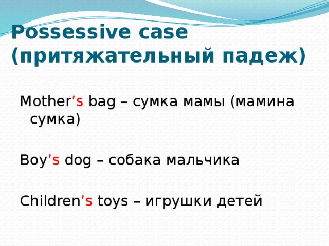 Possessive case  (притяжательный падеж) Mother ’s bag – сумка мамы (мамина сумка) Boy ’s dog – собака мальчика Children ’s toys – игрушки детей 