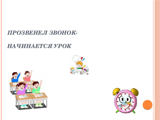    ПРОЗВЕНЕЛ ЗВОНОК-   НАЧИНАЕТСЯ УРОК 
