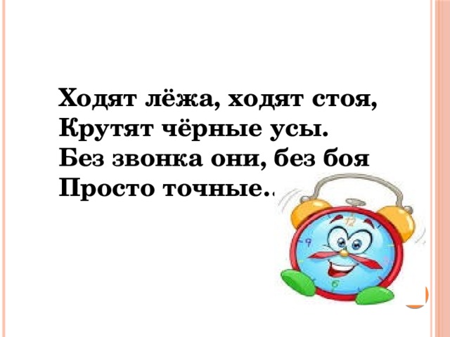  Ходят лёжа, ходят стоя,  Крутят чёрные усы.  Без звонка они, без боя  Просто точные…   