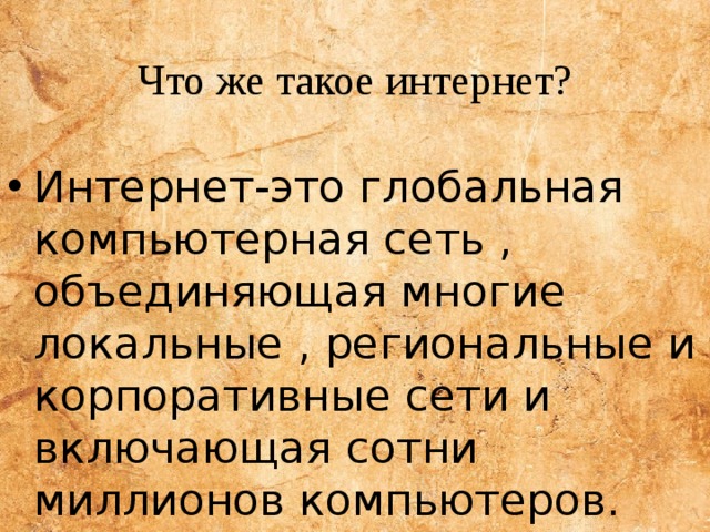 Что же такое интернет? Интернет-это глобальная компьютерная сеть , объединяющая многие локальные , региональные и корпоративные сети и включающая сотни миллионов компьютеров. 