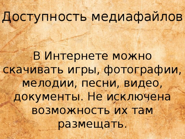 Доступность медиафайлов В Интернете можно скачивать игры, фотографии, мелодии, песни, видео, документы. Не исключена возможность их там размещать. 