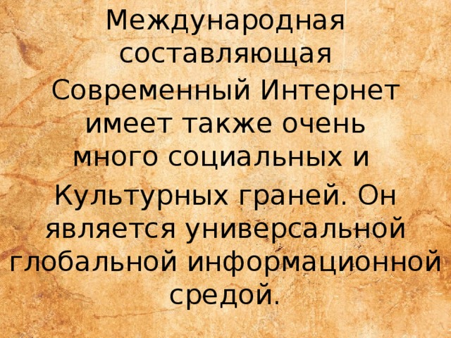 Международная составляющая Современный Интернет имеет также очень много социальных и  Культурных граней. Он является универсальной глобальной информационной средой. 