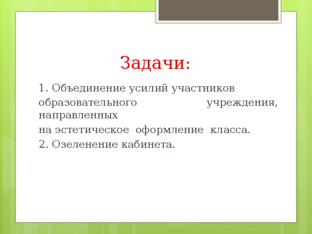 Задачи: 1. Объединение усилий участников образовательного учреждения, направленных на эстетическое оформление класса. 2. Озеленение кабинета. 
