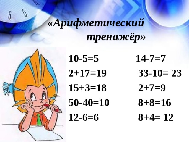 «Арифметический      тренажёр» 10-5=5 14-7=7 2+17=19 33-10= 23 15+3=18 2+7=9 50-40=10 8+8=16 12-6=6 8+4= 12 