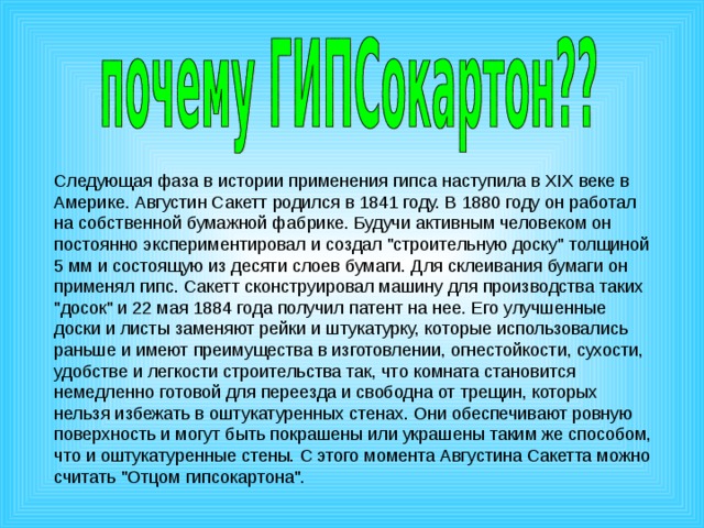Следующая фаза в истории применения гипса наступила в XIX веке в Америке. Августин Сакетт родился в 1841 году. В 1880 году он работал на собственной бумажной фабрике. Будучи активным человеком он постоянно экспериментировал и создал 