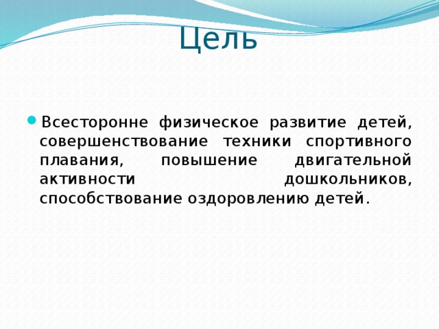 Цель Всесторонне физическое развитие детей, совершенствование техники спортивного плавания, повышение двигательной активности дошкольников, способствование оздоровлению детей. 