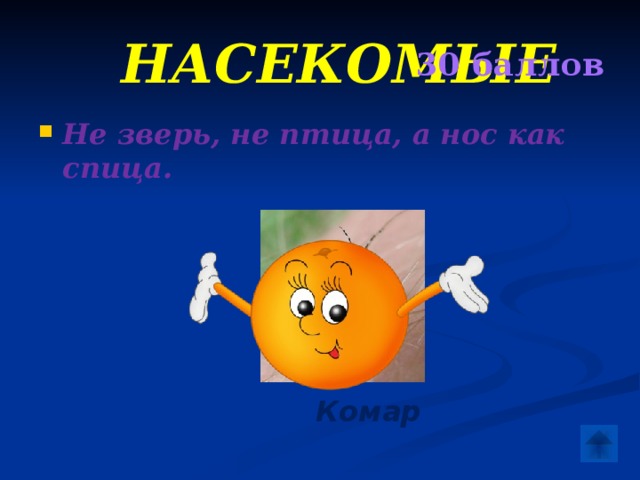  Насекомые 30 баллов Не зверь, не птица, а нос как спица.  Комар 